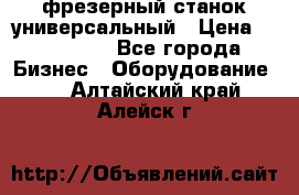 фрезерный станок универсальный › Цена ­ 130 000 - Все города Бизнес » Оборудование   . Алтайский край,Алейск г.